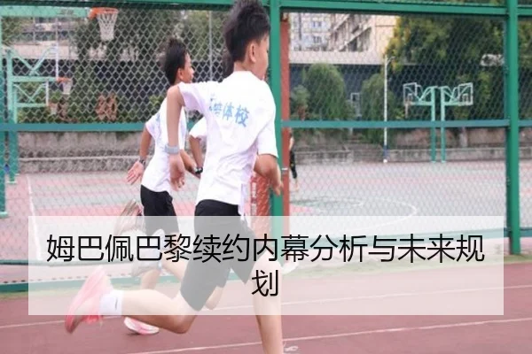 姆巴佩巴黎续约内幕分析与未来规划